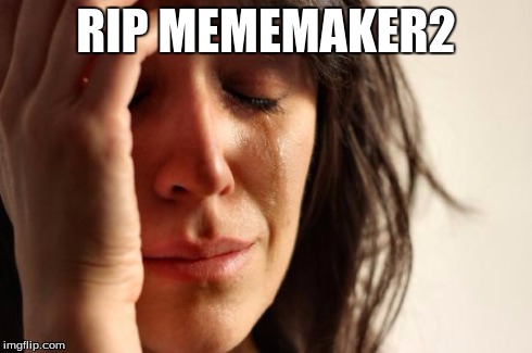 First World Problems Meme | RIP MEMEMAKER2 | image tagged in memes,first world problems | made w/ Imgflip meme maker