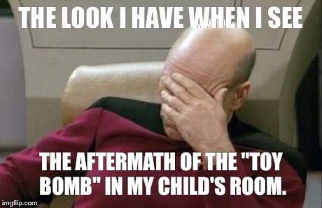 Captain Picard Facepalm Meme | THE LOOK I HAVE WHEN I SEE THE AFTERMATH OF THE "TOY BOMB" IN MY CHILD'S ROOM. | image tagged in memes,captain picard facepalm | made w/ Imgflip meme maker