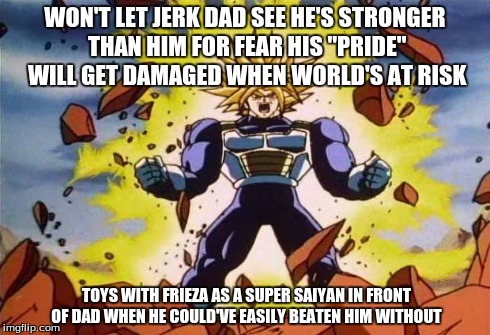 Dragon ball z | WON'T LET JERK DAD SEE HE'S STRONGER THAN HIM FOR FEAR HIS "PRIDE" WILL GET DAMAGED WHEN WORLD'S AT RISK TOYS WITH FRIEZA AS A SUPER SAIYAN  | image tagged in dragon ball z | made w/ Imgflip meme maker