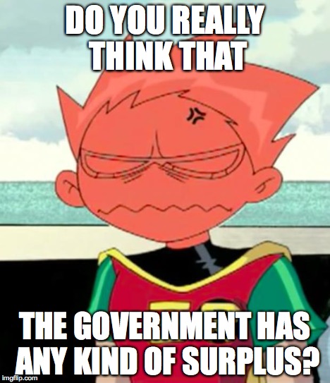 Really...? | DO YOU REALLY THINK THAT THE GOVERNMENT HAS ANY KIND OF SURPLUS? | image tagged in really | made w/ Imgflip meme maker