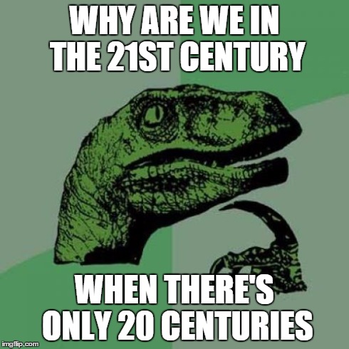 Tell me again what century we are in... | WHY ARE WE IN THE 21ST CENTURY WHEN THERE'S ONLY 20 CENTURIES | image tagged in memes,philosoraptor | made w/ Imgflip meme maker