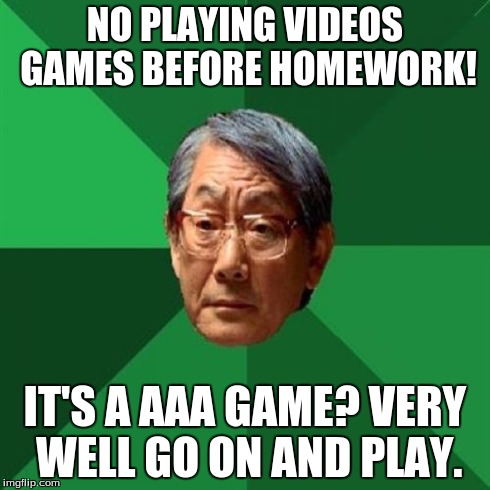 High Expectations Asian Father | NO PLAYING VIDEOS GAMES BEFORE HOMEWORK! IT'S A AAA GAME? VERY WELL GO ON AND PLAY. | image tagged in memes,high expectations asian father | made w/ Imgflip meme maker