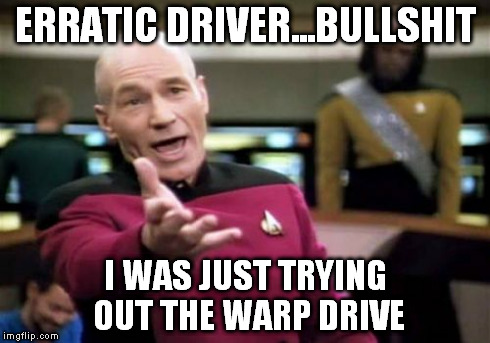 Picard Wtf | ERRATIC DRIVER...BULLSHIT I WAS JUST TRYING OUT THE WARP DRIVE | image tagged in memes,picard wtf | made w/ Imgflip meme maker