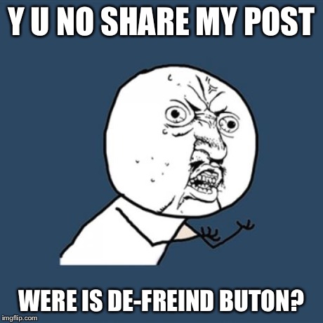Y U No Meme | Y U NO SHARE MY POST WERE IS DE-FREIND BUTON? | image tagged in memes,y u no | made w/ Imgflip meme maker