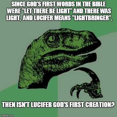 pass me the torch | SINCE GOD'S FIRST WORDS IN THE BIBLE WERE "LET THERE BE LIGHT" AND THERE WAS LIGHT,  AND LUCIFER MEANS "LIGHTBRINGER", THEN ISN'T LUCIFER GO | image tagged in memes,philosoraptor,lucifer,religion,christianity | made w/ Imgflip meme maker