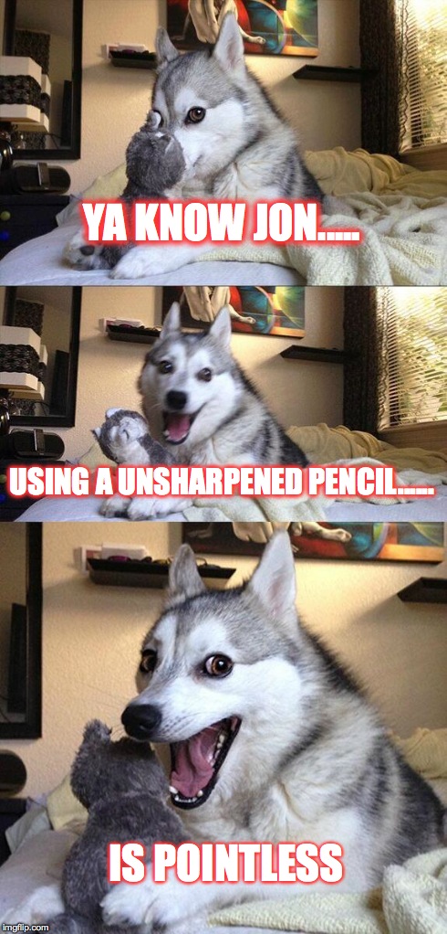 Bad Pun Dog Meme | YA KNOW JON..... USING A UNSHARPENED PENCIL...... IS POINTLESS | image tagged in memes,bad pun dog | made w/ Imgflip meme maker