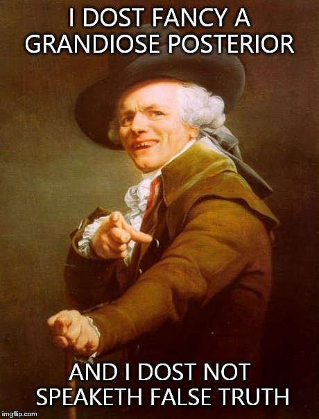 Joseph Ducreux | I DOST FANCY A GRANDIOSE POSTERIOR AND I DOST NOT SPEAKETH FALSE TRUTH | image tagged in memes,joseph ducreux | made w/ Imgflip meme maker