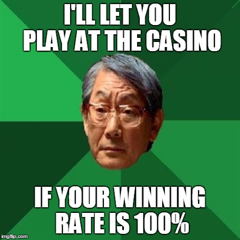 HIgh Expectations Asian Father | I'LL LET YOU PLAY AT THE CASINO IF YOUR WINNING RATE IS 100% | image tagged in high expectations asian father | made w/ Imgflip meme maker