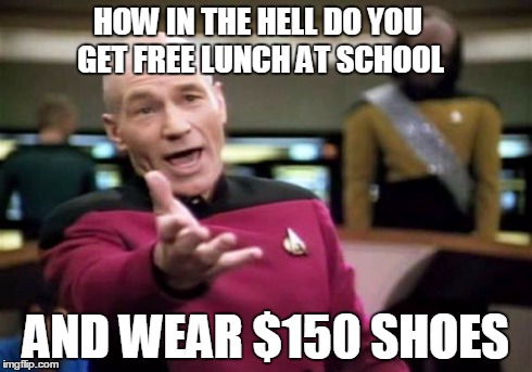 It still doesn't make sense to me | HOW IN THE HELL DO YOU GET FREE LUNCH AT SCHOOL AND WEAR $150 SHOES | image tagged in memes,picard wtf | made w/ Imgflip meme maker