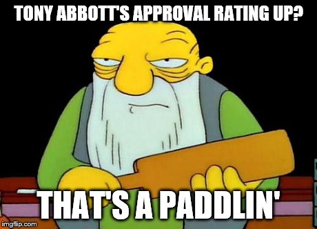 That's a paddlin' | TONY ABBOTT'S APPROVAL RATING UP? THAT'S A PADDLIN' | image tagged in that's a paddlin' | made w/ Imgflip meme maker
