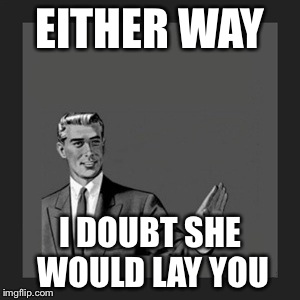 Kill Yourself Guy Meme | EITHER WAY I DOUBT SHE WOULD LAY YOU | image tagged in memes,kill yourself guy | made w/ Imgflip meme maker