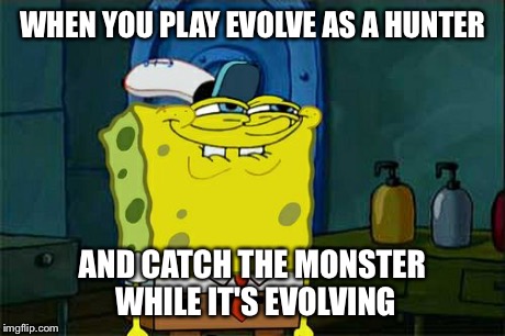 Don't You Squidward Meme | WHEN YOU PLAY EVOLVE AS A HUNTER AND CATCH THE MONSTER WHILE IT'S EVOLVING | image tagged in memes,dont you squidward | made w/ Imgflip meme maker