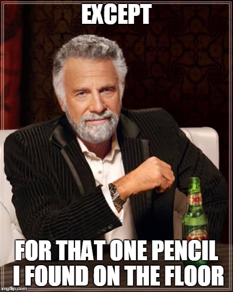 The Most Interesting Man In The World Meme | EXCEPT FOR THAT ONE PENCIL I FOUND ON THE FLOOR | image tagged in memes,the most interesting man in the world | made w/ Imgflip meme maker