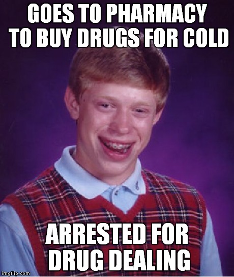 Bad Luck Brian Meme | GOES TO PHARMACY TO BUY DRUGS FOR COLD ARRESTED FOR DRUG DEALING | image tagged in memes,bad luck brian | made w/ Imgflip meme maker