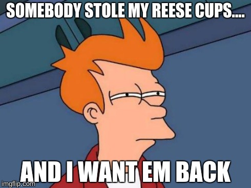 Futurama Fry Meme | SOMEBODY STOLE MY REESE CUPS.... AND I WANT EM BACK | image tagged in memes,futurama fry | made w/ Imgflip meme maker