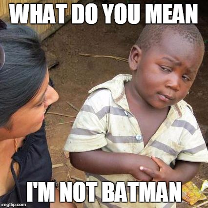 Third World Skeptical Kid | WHAT DO YOU MEAN I'M NOT BATMAN | image tagged in memes,third world skeptical kid | made w/ Imgflip meme maker