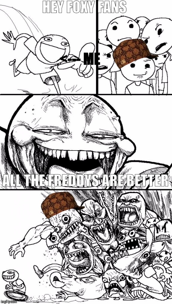 Hey Internet | HEY FOXY FANS ALL THE FREDDYS ARE BETTER <--- ME | image tagged in memes,hey internet,scumbag | made w/ Imgflip meme maker