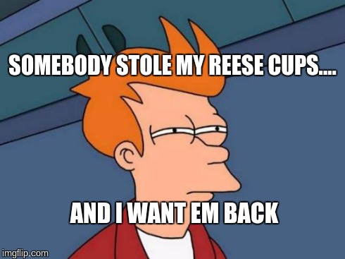 Futurama Fry | SOMEBODY STOLE MY REESE CUPS.... AND I WANT EM BACK | image tagged in memes,futurama fry | made w/ Imgflip meme maker