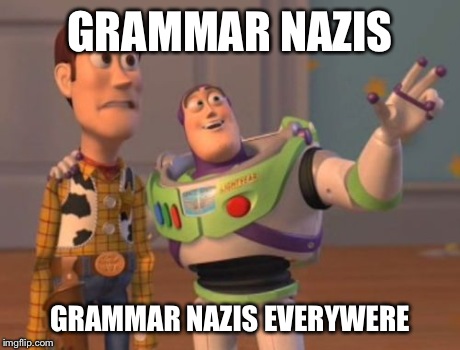 X, X Everywhere | GRAMMAR NAZIS GRAMMAR NAZIS EVERYWERE | image tagged in memes,x x everywhere | made w/ Imgflip meme maker