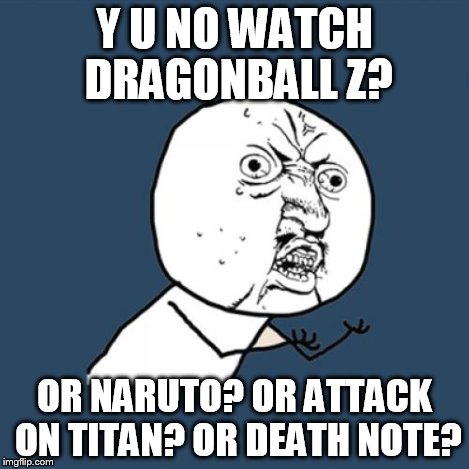 Y U No Meme | Y U NO WATCH DRAGONBALL Z? OR NARUTO? OR ATTACK ON TITAN? OR DEATH NOTE? | image tagged in memes,y u no | made w/ Imgflip meme maker
