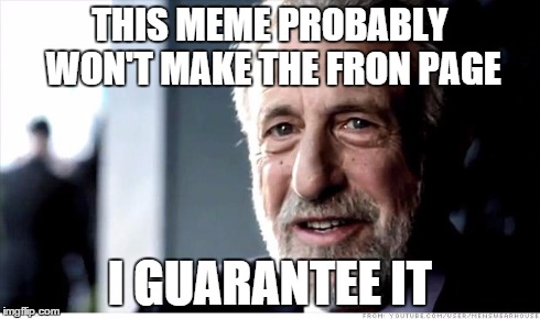 I Guarantee It | THIS MEME PROBABLY WON'T MAKE THE FRON PAGE I GUARANTEE IT | image tagged in memes,i guarantee it | made w/ Imgflip meme maker