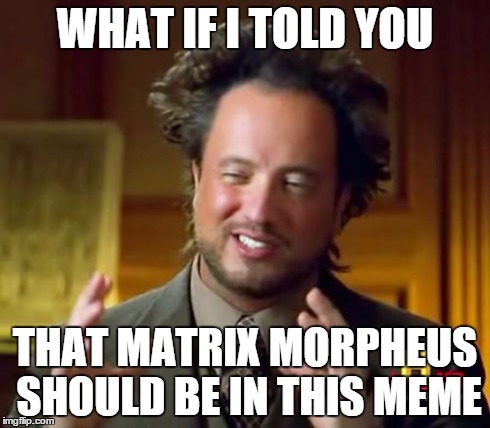 Ancient Aliens | WHAT IF I TOLD YOU THAT MATRIX MORPHEUS SHOULD BE IN THIS MEME | image tagged in memes,ancient aliens | made w/ Imgflip meme maker