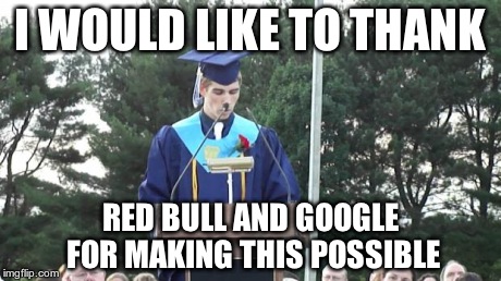 graduation | I WOULD LIKE TO THANK RED BULL AND GOOGLE FOR MAKING THIS POSSIBLE | image tagged in graduation | made w/ Imgflip meme maker