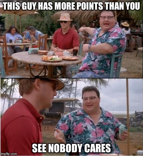 See Nobody Cares | THIS GUY HAS MORE POINTS THAN YOU SEE NOBODY CARES | image tagged in memes,see nobody cares | made w/ Imgflip meme maker
