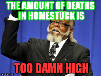 Truths of the Homestuck Kind 4 [Fandom opinion vers.] | THE AMOUNT OF DEATHS IN HOMESTUCK IS TOO DAMN HIGH | image tagged in memes,too damn high | made w/ Imgflip meme maker