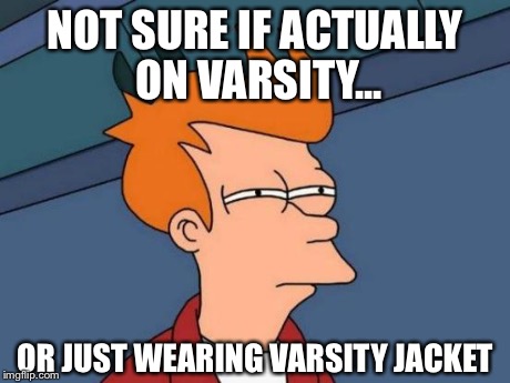 Futurama Fry | NOT SURE IF ACTUALLY ON VARSITY... OR JUST WEARING VARSITY JACKET | image tagged in memes,futurama fry | made w/ Imgflip meme maker