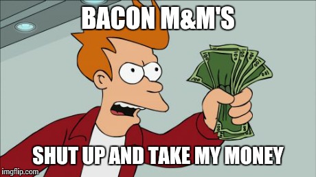 Shut Up And Take My Money Fry Meme | BACON M&M'S SHUT UP AND TAKE MY MONEY | image tagged in memes,shut up and take my money fry | made w/ Imgflip meme maker