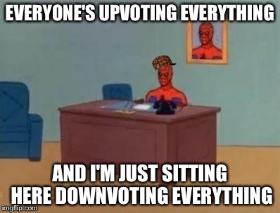 EVERYONE'S UPVOTING EVERYTHING AND I'M JUST SITTING HERE DOWNVOTING EVERYTHING | image tagged in scumbag | made w/ Imgflip meme maker