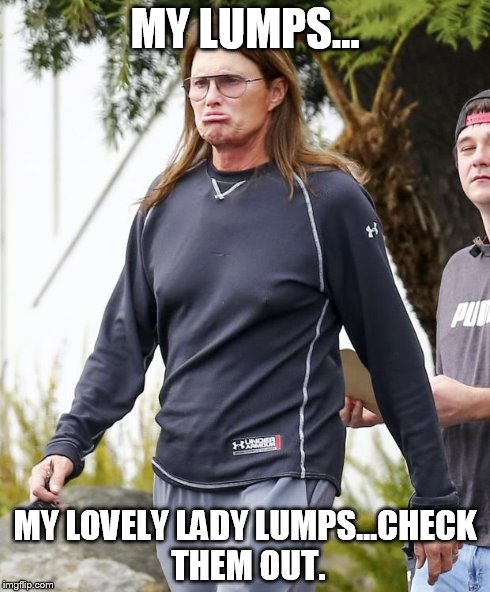 bruce jenner | MY LUMPS... MY LOVELY LADY LUMPS...CHECK THEM OUT. | image tagged in bruce jenner | made w/ Imgflip meme maker