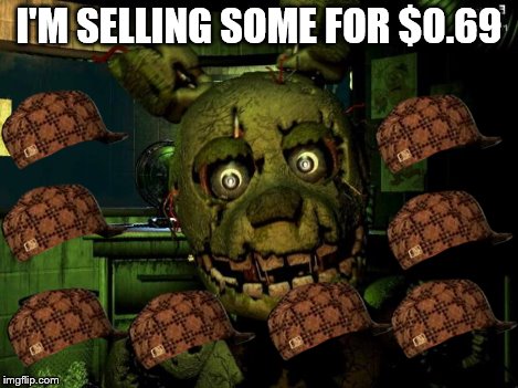 springtrap | I'M SELLING SOME FOR $0.69 | image tagged in springtrap,scumbag | made w/ Imgflip meme maker