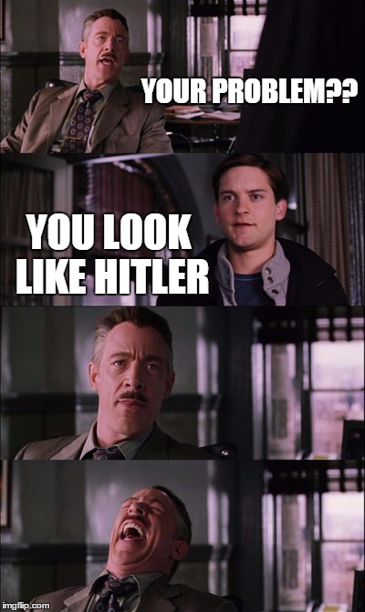 Spiderman Laugh Meme | YOUR PROBLEM?? YOU LOOK LIKE HITLER | image tagged in memes,spiderman laugh | made w/ Imgflip meme maker