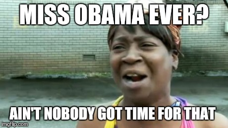 Ain't Nobody Got Time For That Meme | MISS OBAMA EVER? AIN'T NOBODY GOT TIME FOR THAT | image tagged in memes,aint nobody got time for that | made w/ Imgflip meme maker