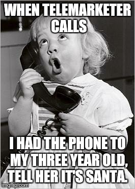 telephone girl | WHEN TELEMARKETER CALLS I HAD THE PHONE TO MY THREE YEAR OLD, TELL HER IT'S SANTA. | image tagged in telephone girl | made w/ Imgflip meme maker