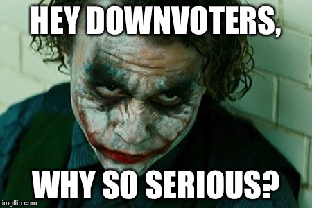 So much seriousness on imgflip... | HEY DOWNVOTERS, WHY SO SERIOUS? | image tagged in why so serious | made w/ Imgflip meme maker