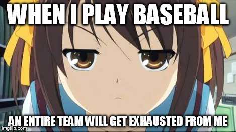 Haruhi stare | WHEN I PLAY BASEBALL AN ENTIRE TEAM WILL GET EXHAUSTED FROM ME | image tagged in haruhi stare | made w/ Imgflip meme maker