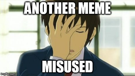 Kyon Facepalm Ver 2 | ANOTHER MEME MISUSED | image tagged in kyon facepalm ver 2 | made w/ Imgflip meme maker