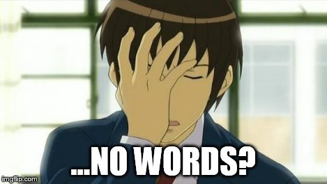 Kyon Facepalm Ver 2 | ...NO WORDS? | image tagged in kyon facepalm ver 2 | made w/ Imgflip meme maker