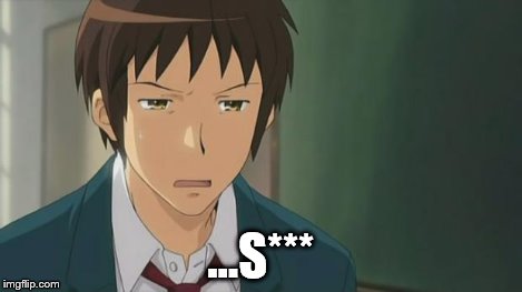 Kyon WTF | ...S*** | image tagged in kyon wtf | made w/ Imgflip meme maker