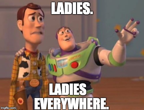 X, X Everywhere | LADIES. LADIES         EVERYWHERE. | image tagged in memes,x x everywhere | made w/ Imgflip meme maker