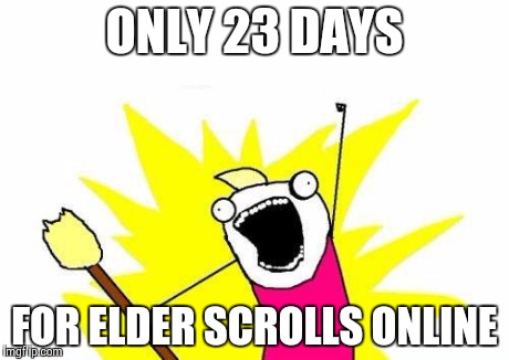 X All The Y | ONLY 23 DAYS FOR ELDER SCROLLS ONLINE | image tagged in memes,x all the y | made w/ Imgflip meme maker