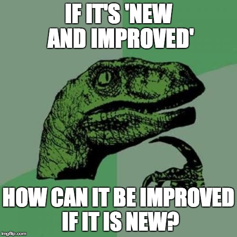 always wondered this... | IF IT'S 'NEW AND IMPROVED' HOW CAN IT BE IMPROVED IF IT IS NEW? | image tagged in memes,philosoraptor | made w/ Imgflip meme maker