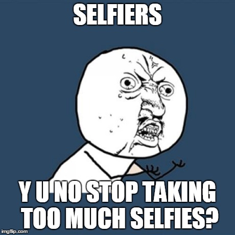 Keep Calm And Don't Take Selfies Too Much | SELFIERS Y U NO STOP TAKING TOO MUCH SELFIES? | image tagged in memes,y u no,selfies | made w/ Imgflip meme maker