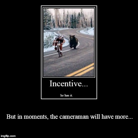 More incentive. | image tagged in funny,demotivationals | made w/ Imgflip demotivational maker