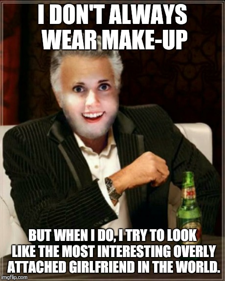 Keep Trying!  | I DON'T ALWAYS WEAR MAKE-UP BUT WHEN I DO, I TRY TO LOOK LIKE THE MOST INTERESTING OVERLY ATTACHED GIRLFRIEND IN THE WORLD. | image tagged in overly attached girlfriend,the most interesting man in the world | made w/ Imgflip meme maker