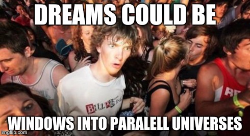 Sudden Clarity Clarence | DREAMS COULD BE WINDOWS INTO PARALELL UNIVERSES | image tagged in memes,sudden clarity clarence | made w/ Imgflip meme maker