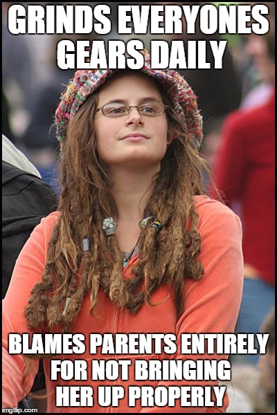 College Liberal Meme | GRINDS EVERYONES GEARS DAILY BLAMES PARENTS ENTIRELY FOR NOT BRINGING HER UP PROPERLY | image tagged in memes,college liberal | made w/ Imgflip meme maker